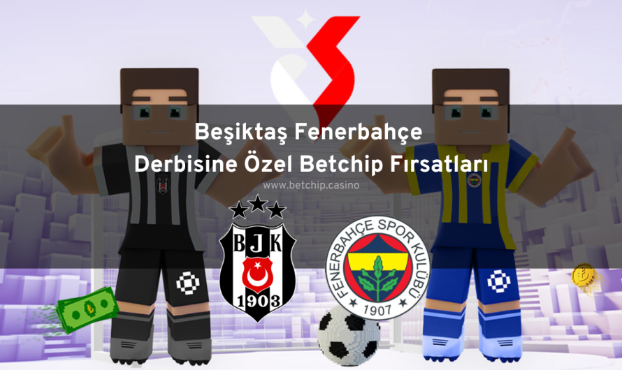 Beşiktaş Fenerbahçe Derbisine Özel Betchip Fırsatları